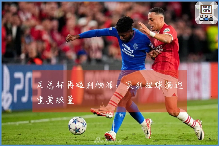 足总杯再碰利物浦，莫利纽球场迎重要较量