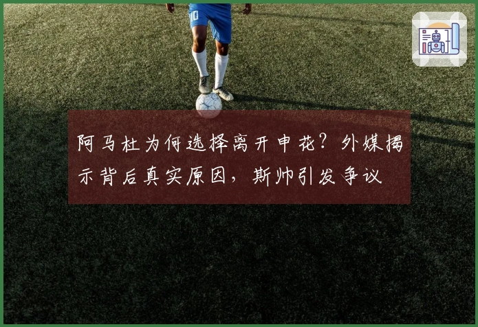 阿马杜为何选择离开申花？外媒揭示背后真实原因，斯帅引发争议