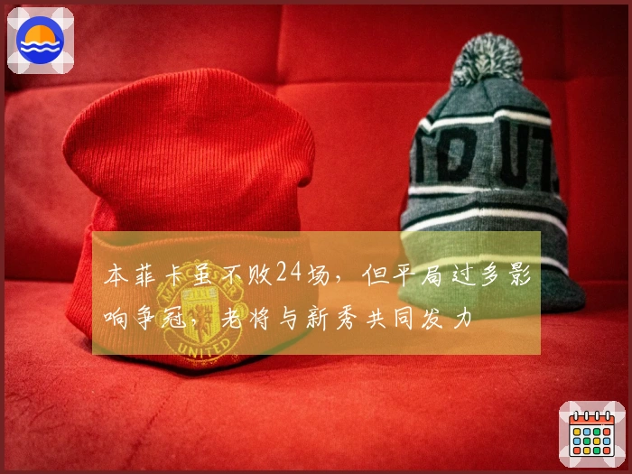 本菲卡虽不败24场，但平局过多影响争冠，老将与新秀共同发力