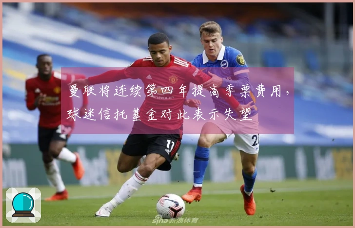 曼联将连续第四年提高季票费用，球迷信托基金对此表示失望