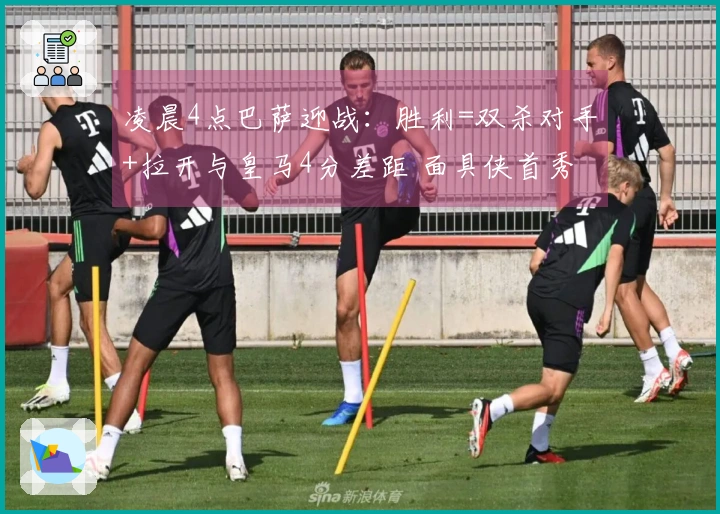 凌晨4点巴萨迎战：胜利=双杀对手+拉开与皇马4分差距 面具侠首秀