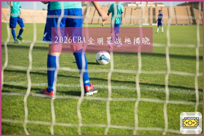 2026CBA全明星战袍揭晓