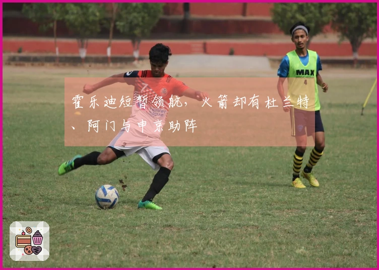 霍乐迪短暂领航，火箭却有杜兰特、阿门与申京助阵