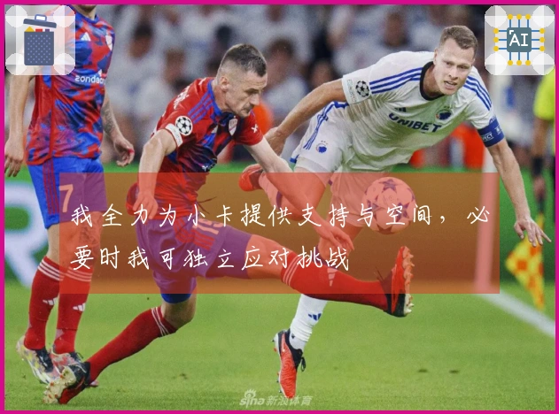 我全力为小卡提供支持与空间，必要时我可独立应对挑战