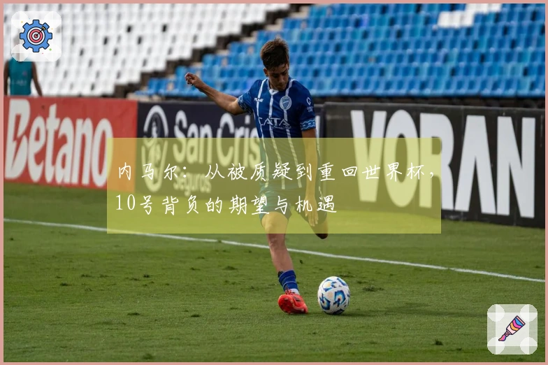 内马尔：从被质疑到重回世界杯，10号背负的期望与机遇