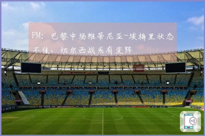 FM：巴黎中场维蒂尼亚-埃梅里状态不佳，切尔西战或有变阵
