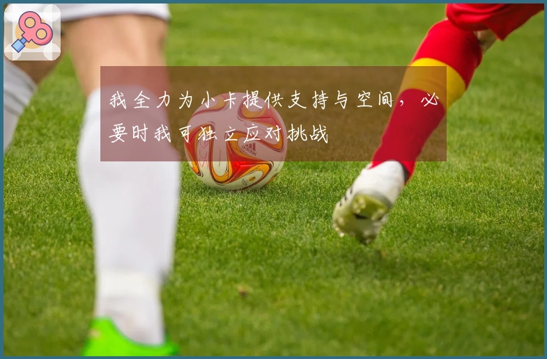 我全力为小卡提供支持与空间，必要时我可独立应对挑战