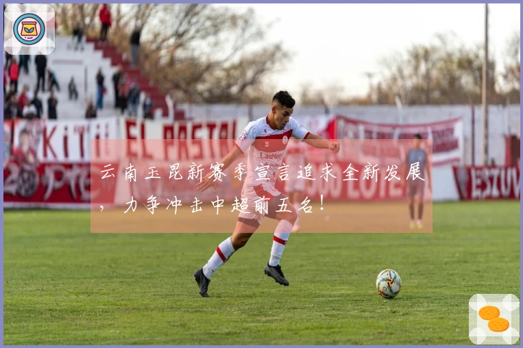云南玉昆新赛季宣言追求全新发展，力争冲击中超前五名！