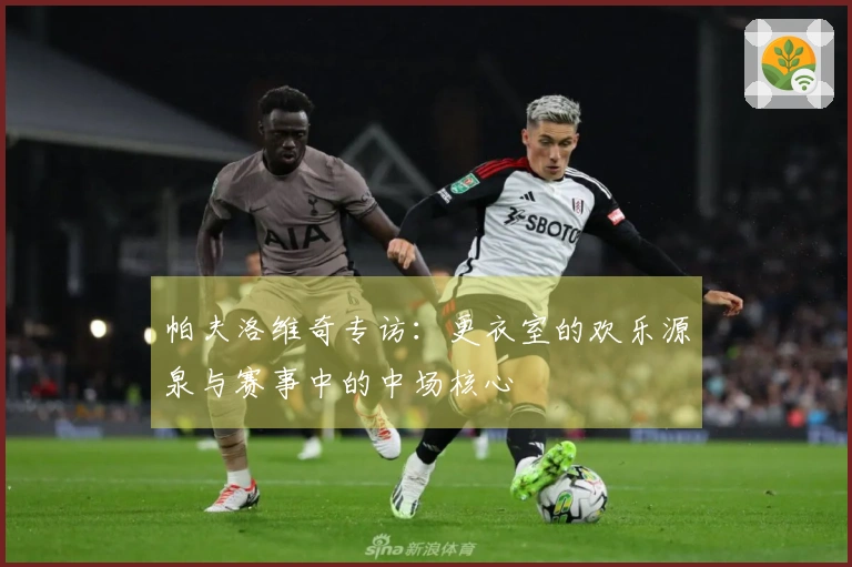 帕夫洛维奇专访：更衣室的欢乐源泉与赛事中的中场核心