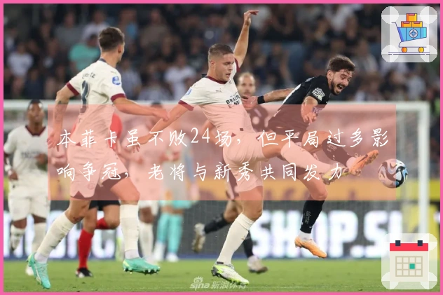 本菲卡虽不败24场，但平局过多影响争冠，老将与新秀共同发力