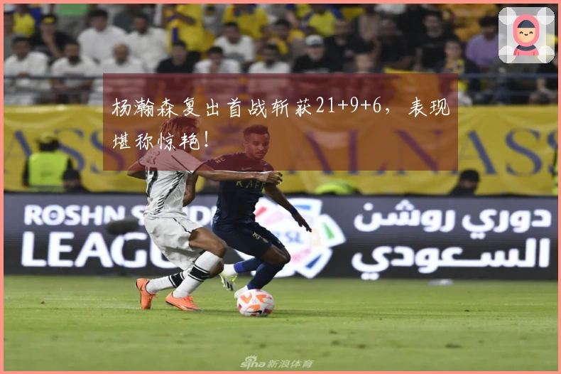 杨瀚森复出首战斩获21+9+6，表现堪称惊艳！