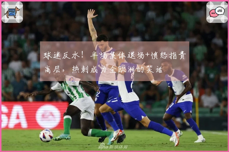 球迷反水！半场集体退场+愤怒指责高层，热刺成为全欧洲的笑话